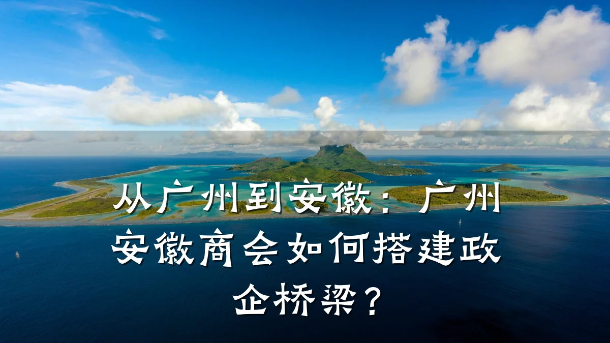 从广州到安徽:广州安徽商会如何搭建政企桥梁?