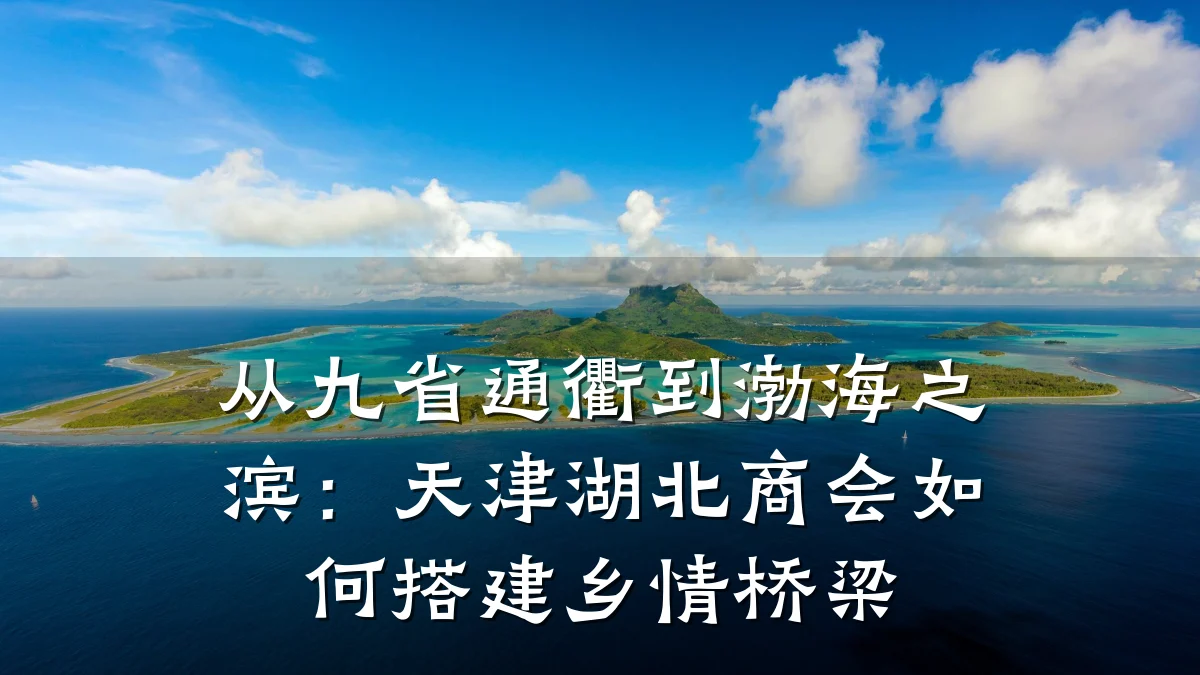 从九省通衢到渤海之滨:天津湖北商会如何搭建乡情桥梁