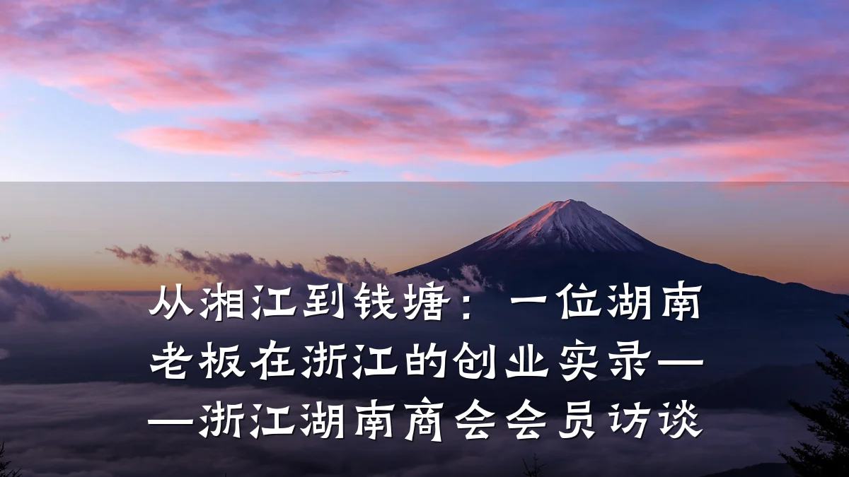 从湘江到钱塘：一位湖南老板在浙江的创业实录——浙江湖南商会会员访谈