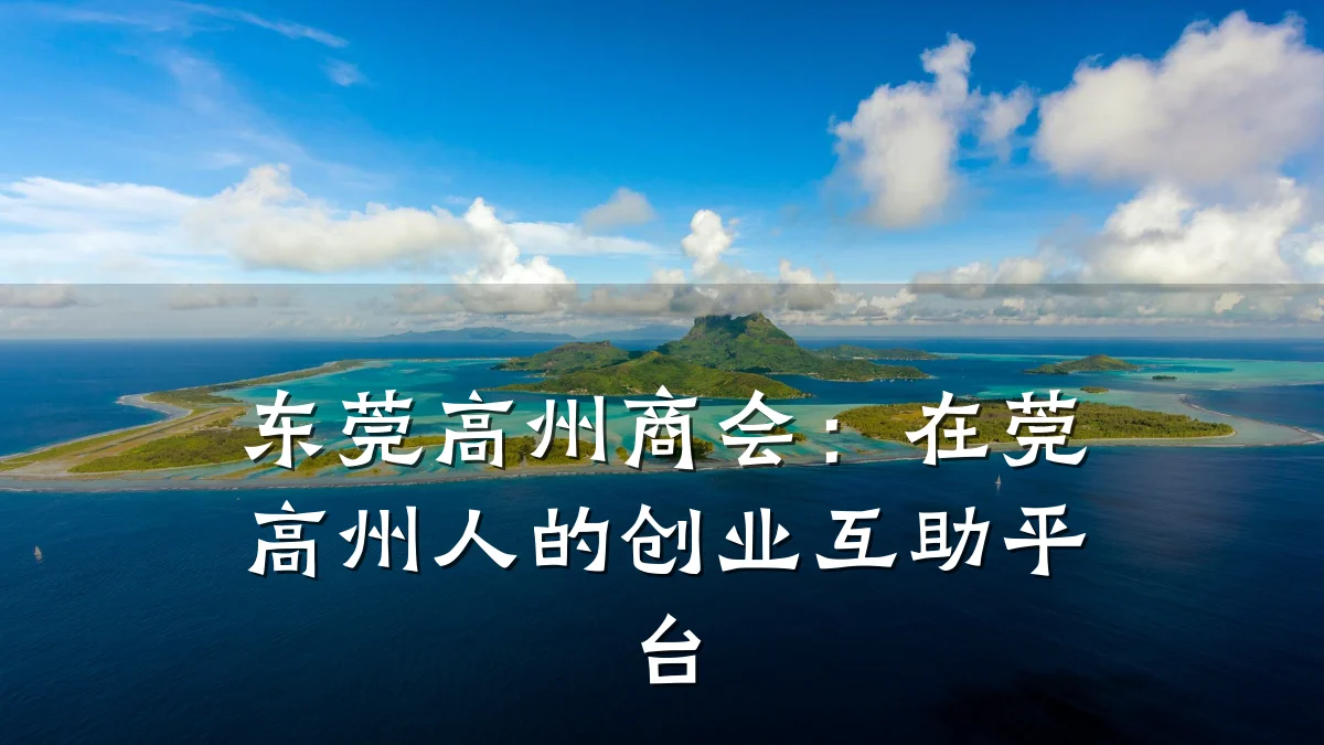 东莞高州商会:在莞高州人的创业互助平台