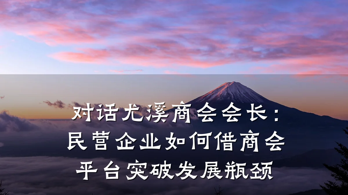 对话尤溪商会会长:民营企业如何借商会平台突破发展瓶颈