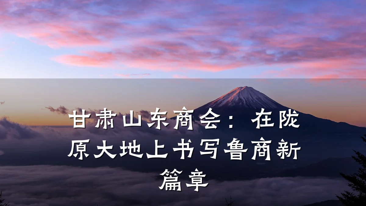 甘肃山东商会：在陇原大地上书写鲁商新篇章