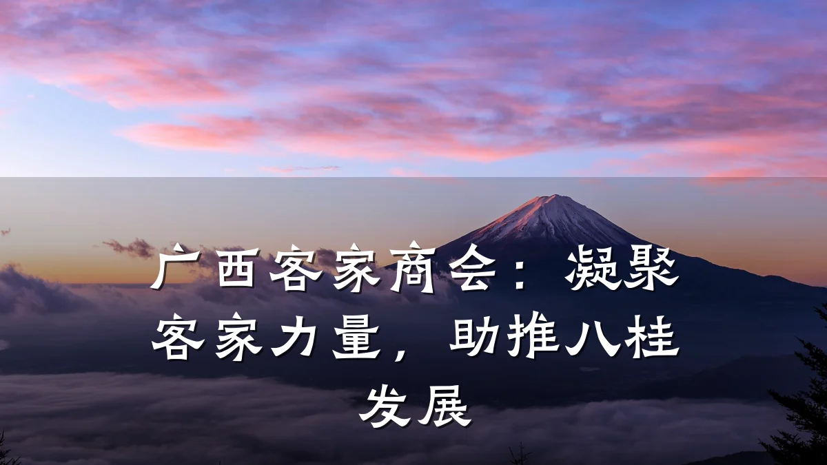 广西客家商会:凝聚客家力量,助推八桂发展