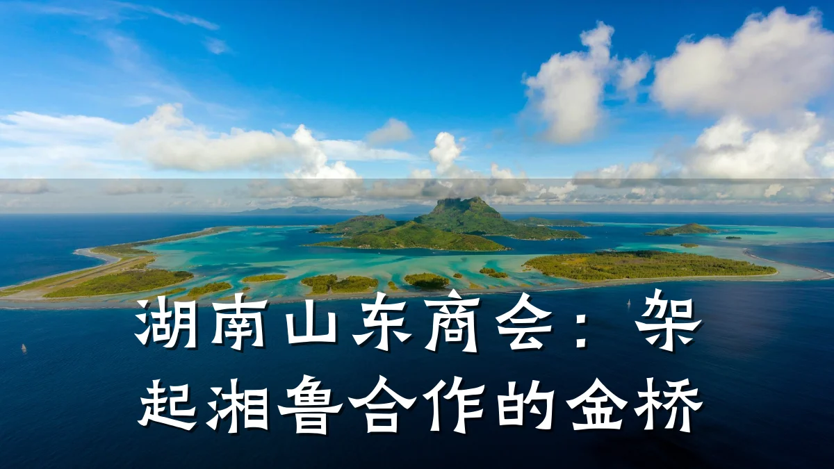 湖南山东商会:架起湘鲁合作的金桥