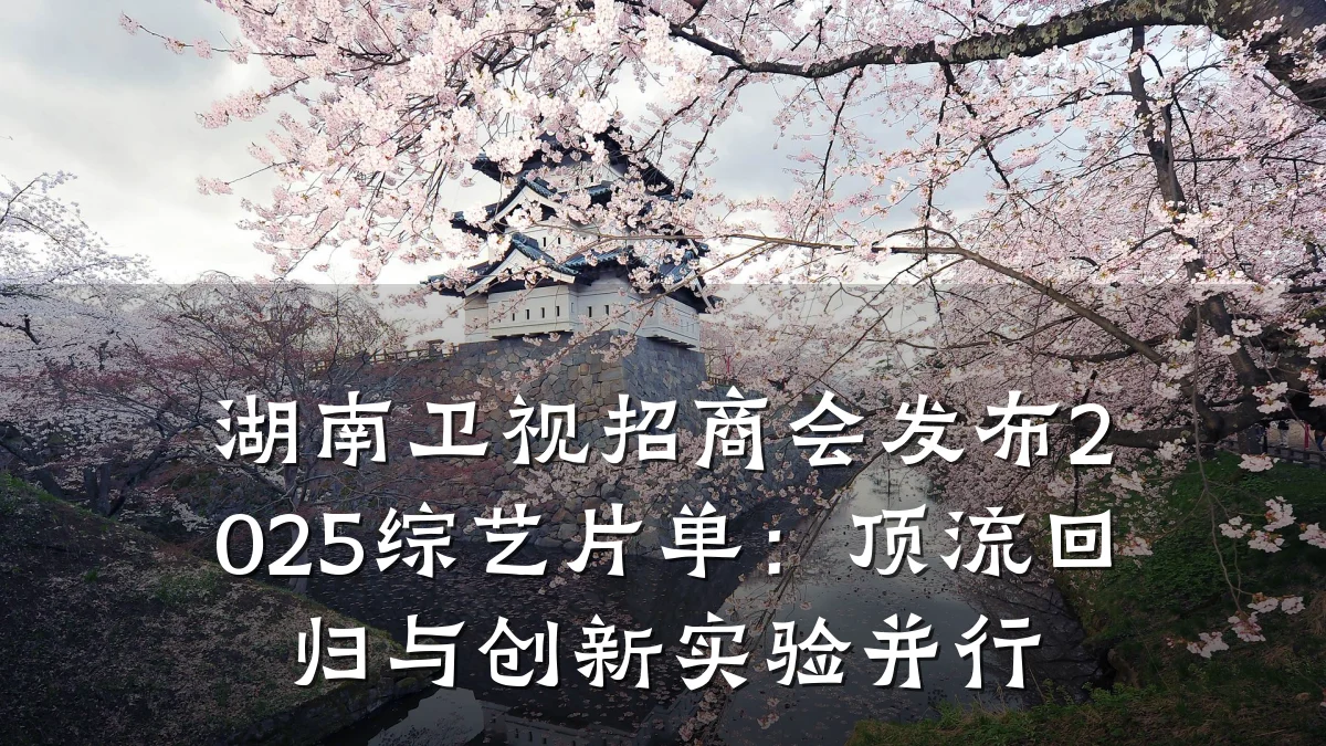 湖南卫视招商会发布2025综艺片单:顶流回归与创新实验并行