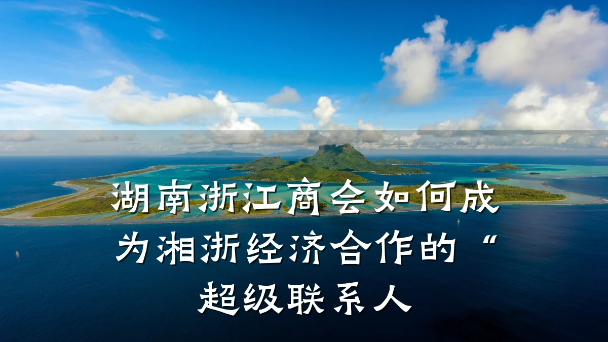 湖南浙江商会如何成为湘浙经济合作的“超级联系人