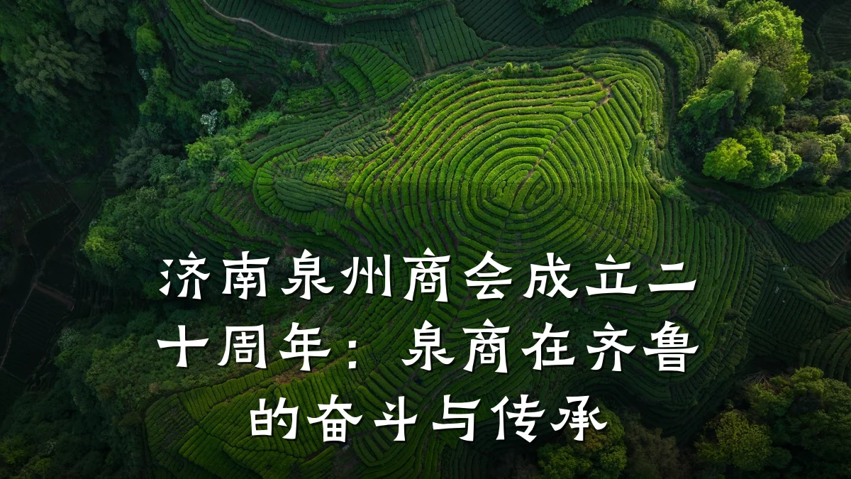 济南泉州商会成立二十周年:泉商在齐鲁的奋斗与传承