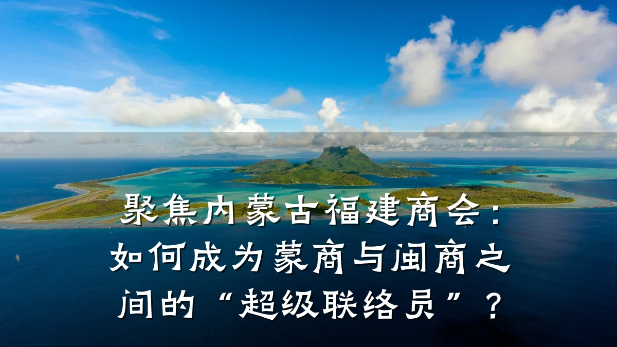 聚焦内蒙古福建商会:如何成为蒙商与闽商之间的“超级联络员”?