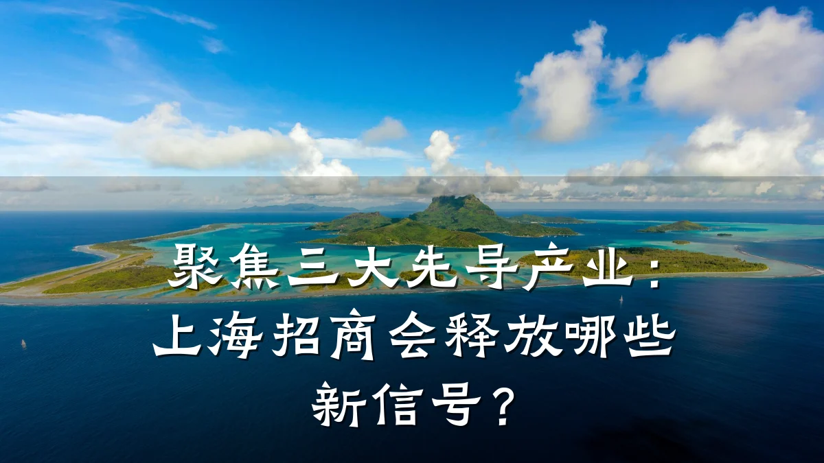 聚焦三大先导产业:上海招商会释放哪些新信号?