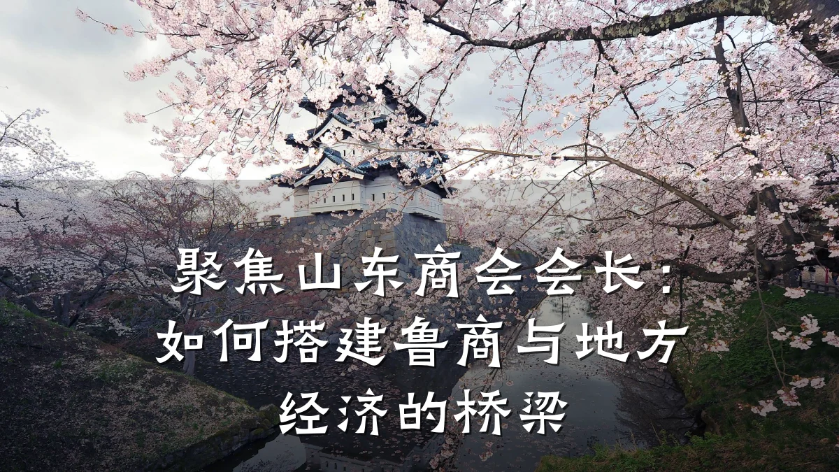 聚焦山东商会会长:如何搭建鲁商与地方经济的桥梁