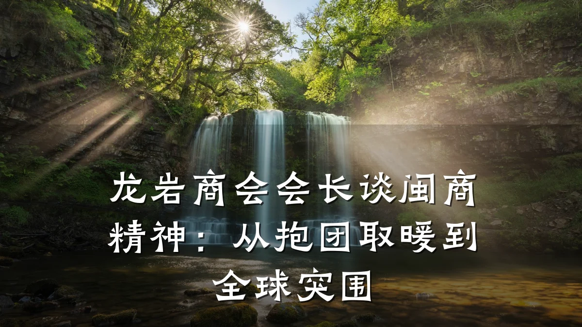 龙岩商会会长谈闽商精神:从抱团取暖到全球突围