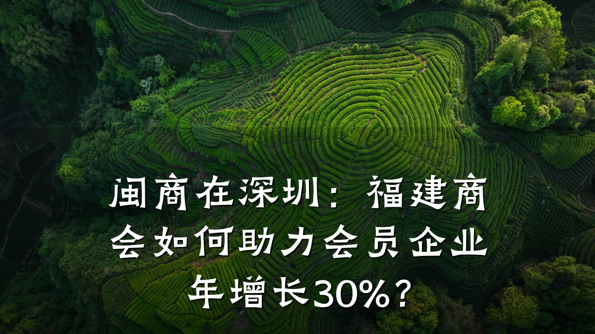 闽商在深圳:福建商会如何助力会员企业年增长30%?