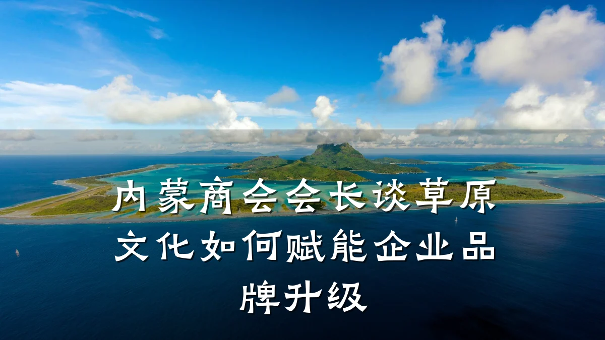 内蒙商会会长谈草原文化如何赋能企业品牌升级