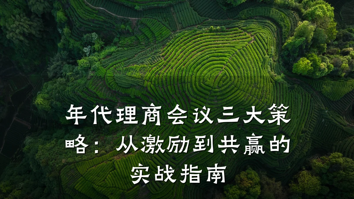年代理商会议三大策略：从激励到共赢的实战指南