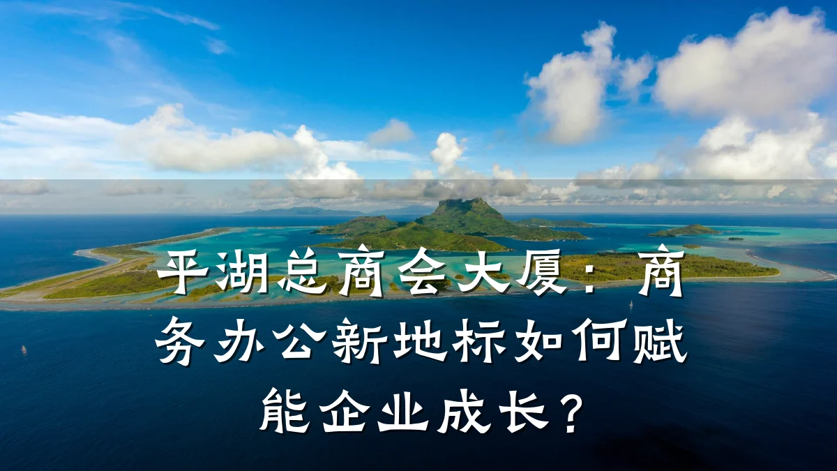 平湖总商会大厦：商务办公新地标如何赋能企业成长？