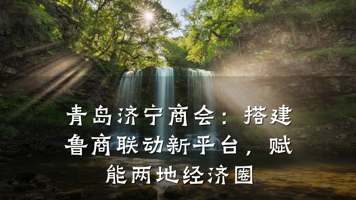 青岛济宁商会:搭建鲁商联动新平台,赋能两地经济圈