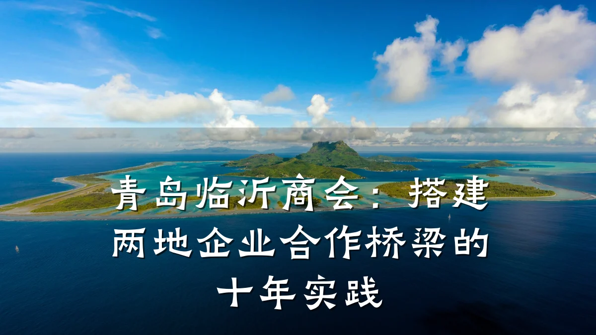 青岛临沂商会:搭建两地企业合作桥梁的十年实践