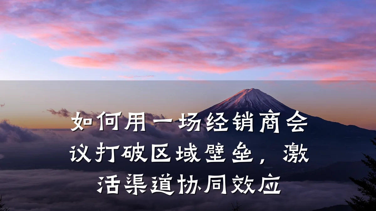 如何用一场经销商会议打破区域壁垒,激活渠道协同效应