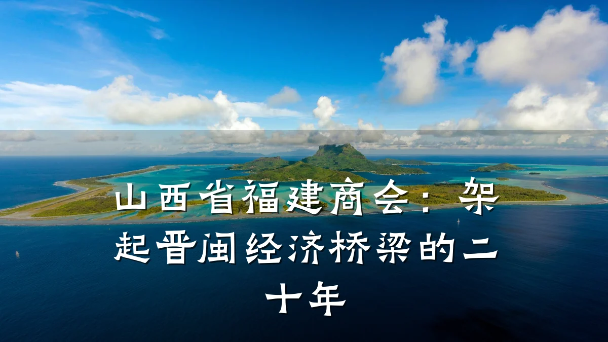 山西省福建商会：架起晋闽经济桥梁的二十年