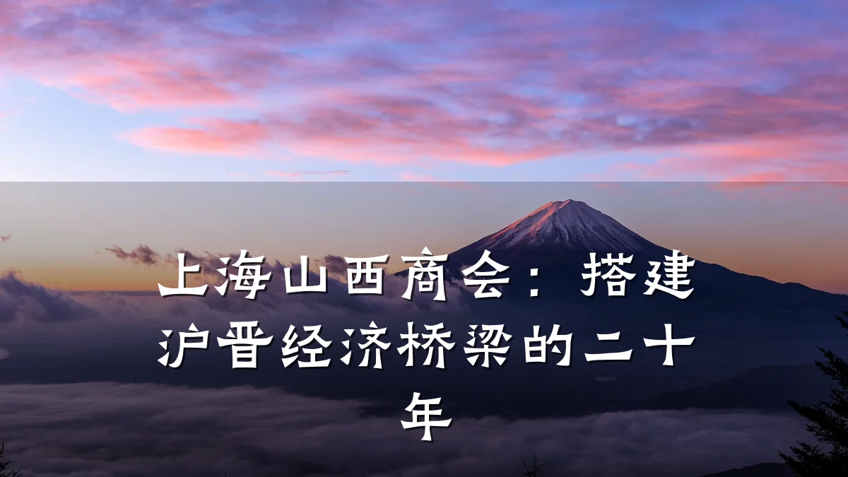 上海山西商会:搭建沪晋经济桥梁的二十年