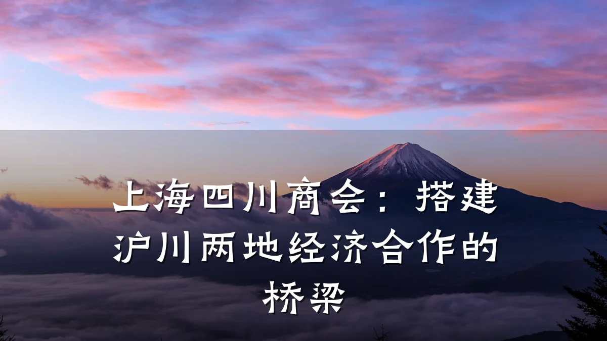 上海四川商会：搭建沪川两地经济合作的桥梁