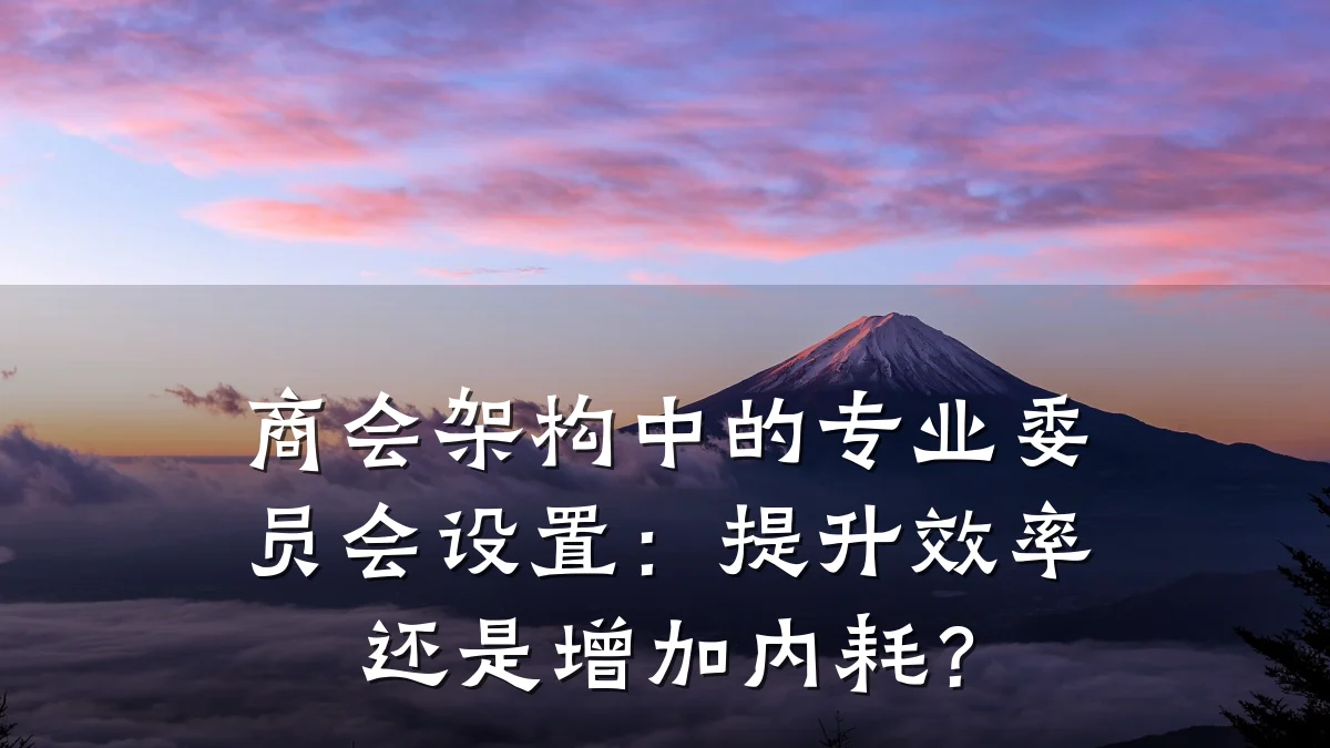商会架构中的专业委员会设置:提升效率还是增加内耗?
