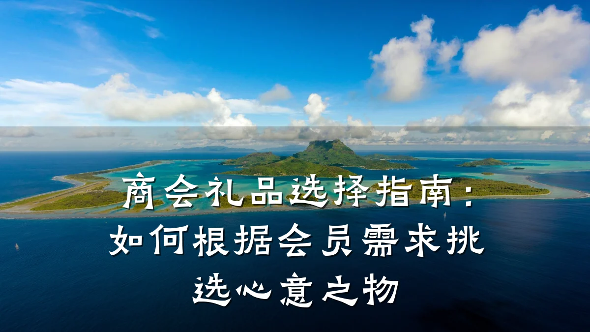 商会礼品选择指南:如何根据会员需求挑选心意之物