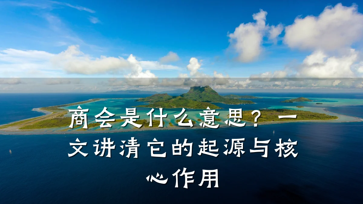 商会是什么意思？一文讲清它的起源与核心作用