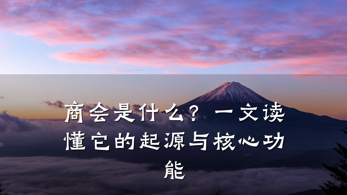 商会是什么？一文读懂它的起源与核心功能