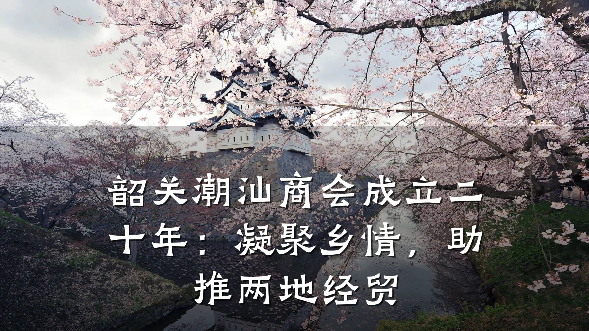 韶关潮汕商会成立二十年:凝聚乡情,助推两地经贸