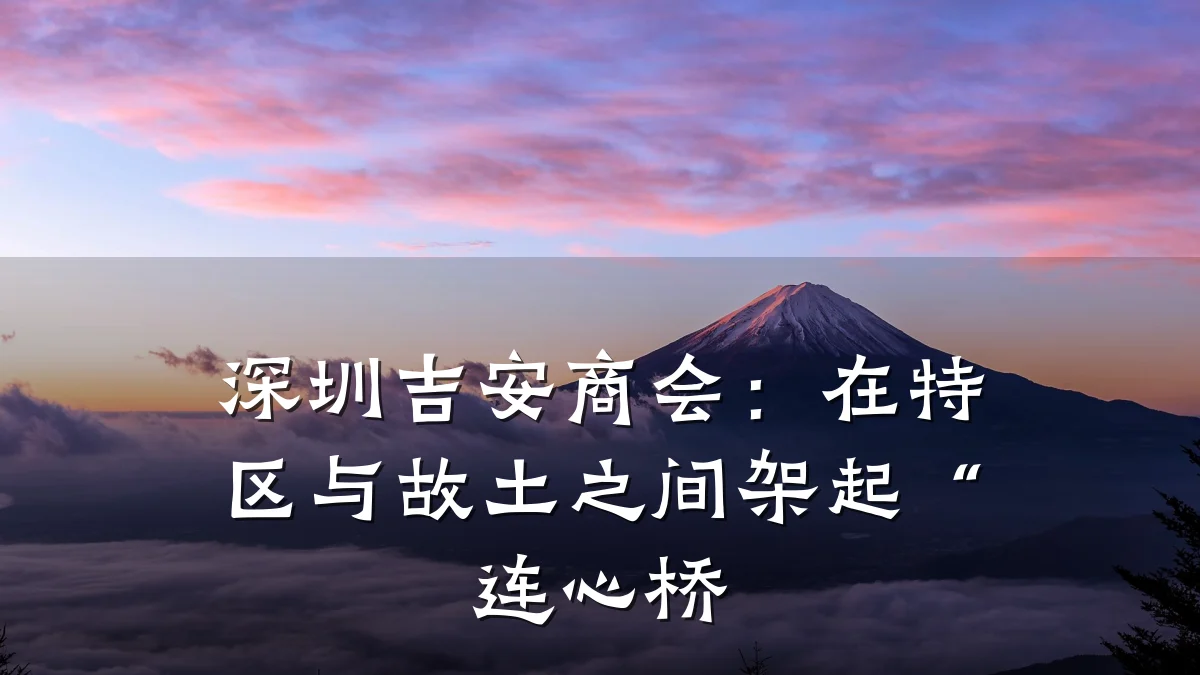 深圳吉安商会:在特区与故土之间架起“连心桥