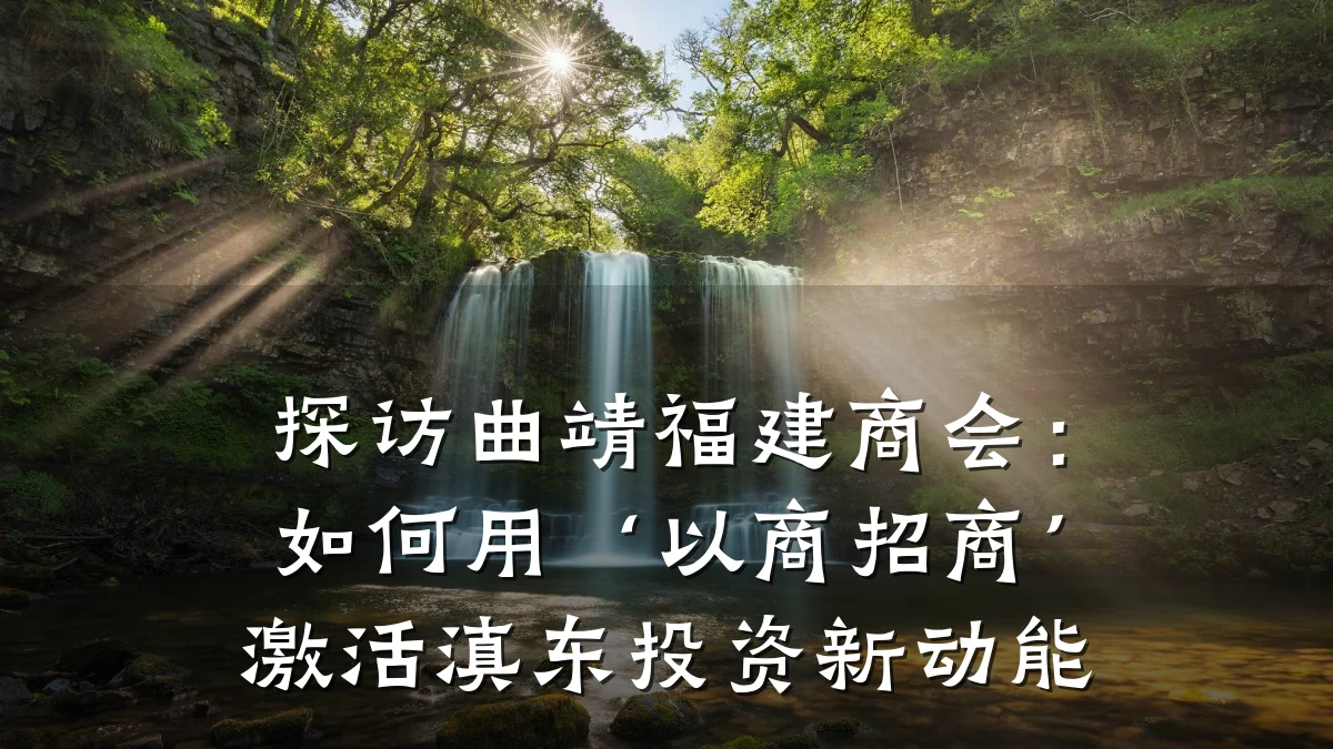 探访曲靖福建商会:如何用‘以商招商’激活滇东投资新动能