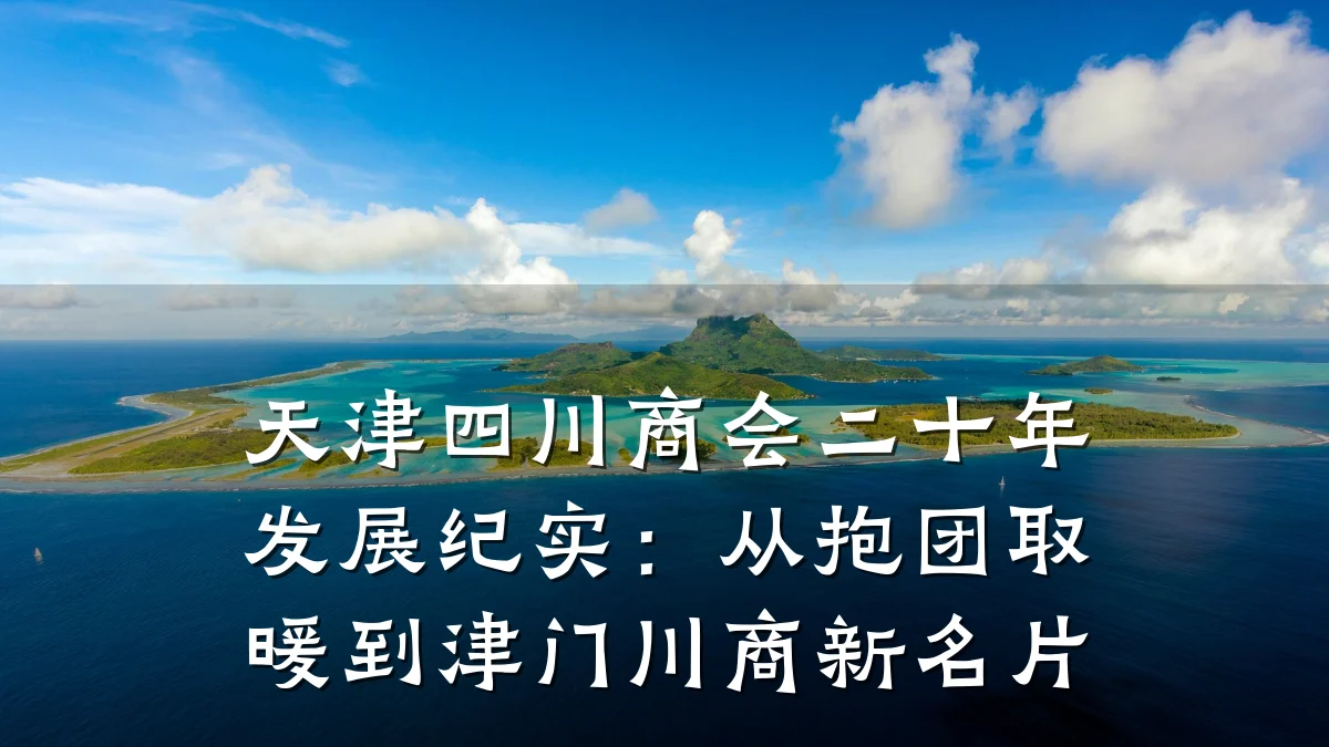 天津四川商会二十年发展纪实:从抱团取暖到津门川商新名片
