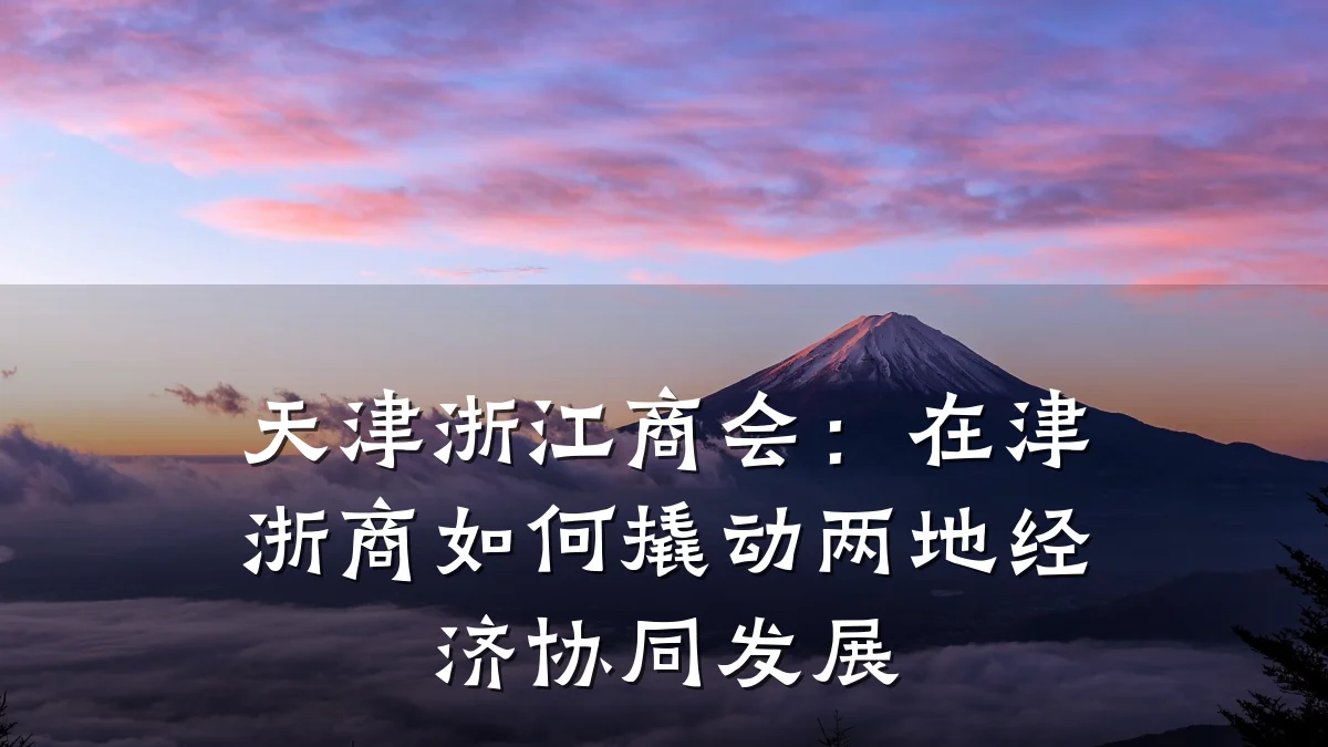 天津浙江商会:在津浙商如何撬动两地经济协同发展