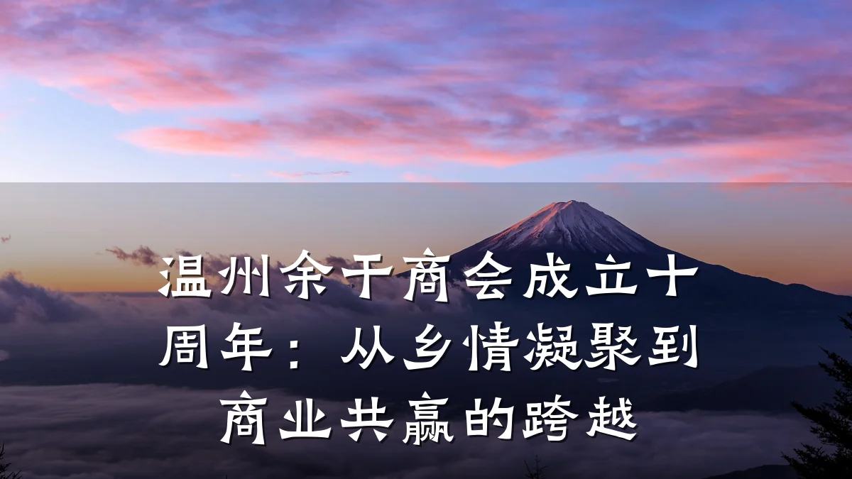 温州余干商会成立十周年:从乡情凝聚到商业共赢的跨越