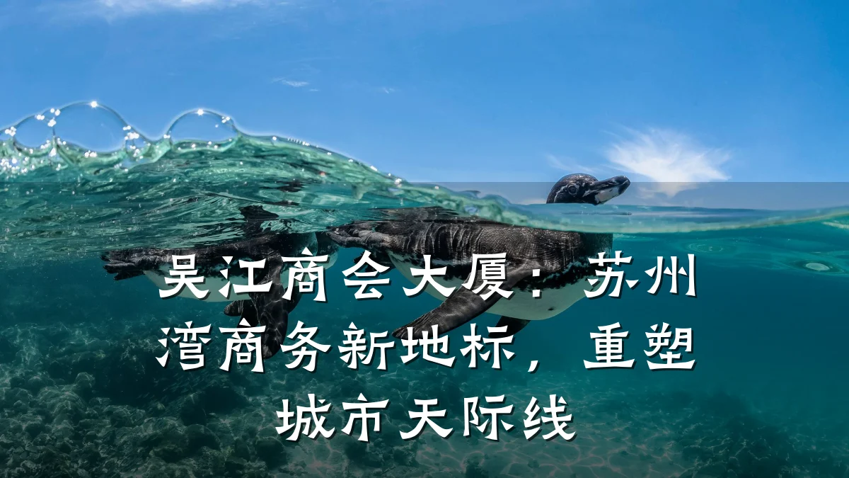 吴江商会大厦:苏州湾商务新地标,重塑城市天际线