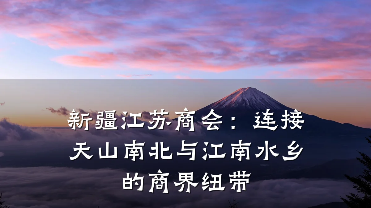 新疆江苏商会:连接天山南北与江南水乡的商界纽带