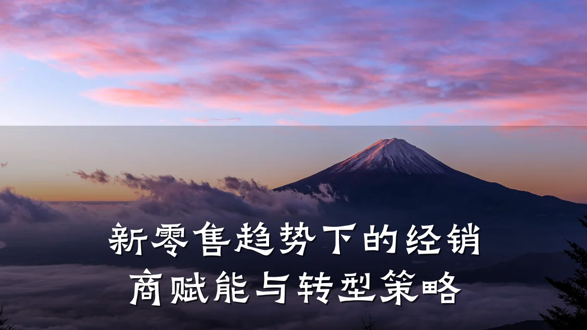 新零售趋势下的经销商赋能与转型策略
