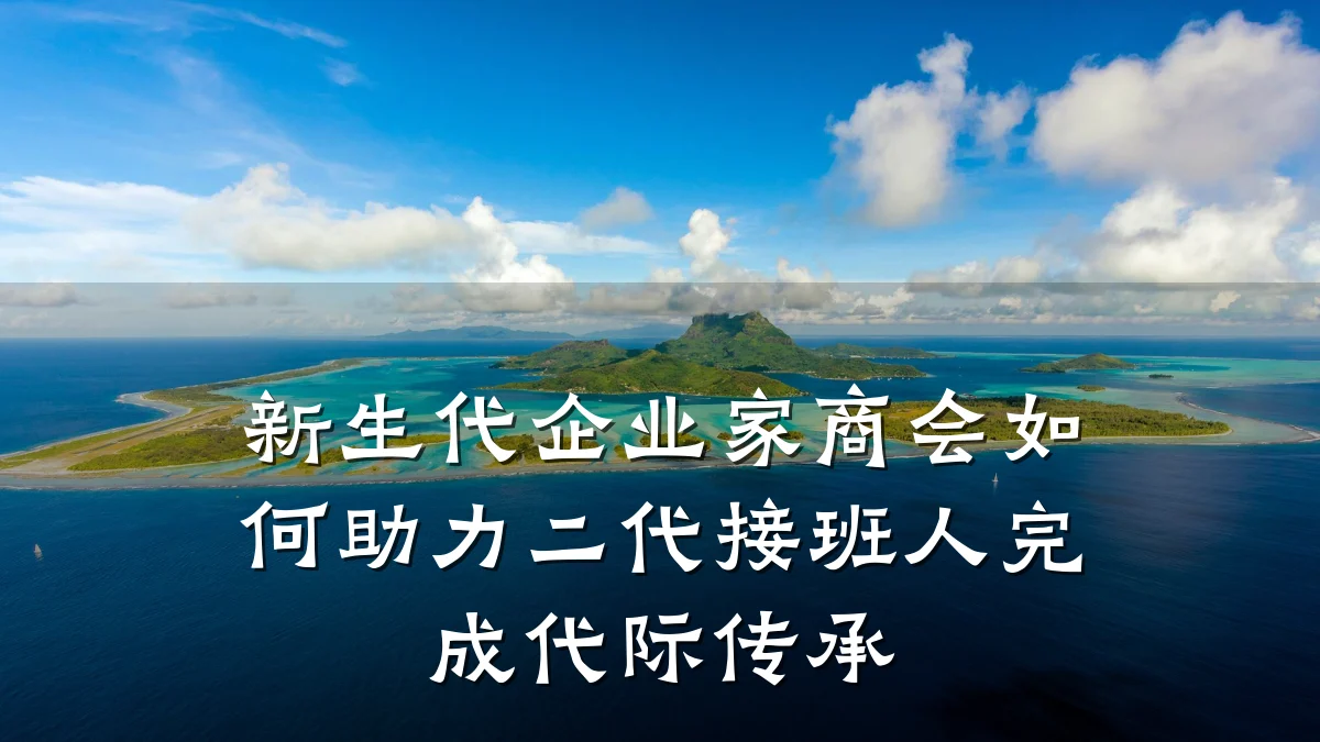 新生代企业家商会如何助力二代接班人完成代际传承