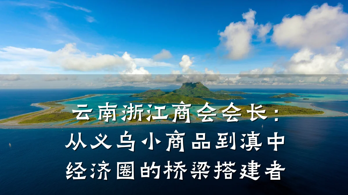 云南浙江商会会长:从义乌小商品到滇中经济圈的桥梁搭建者
