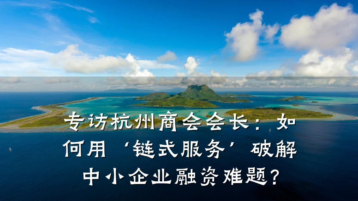 专访杭州商会会长:如何用‘链式服务’破解中小企业融资难题?