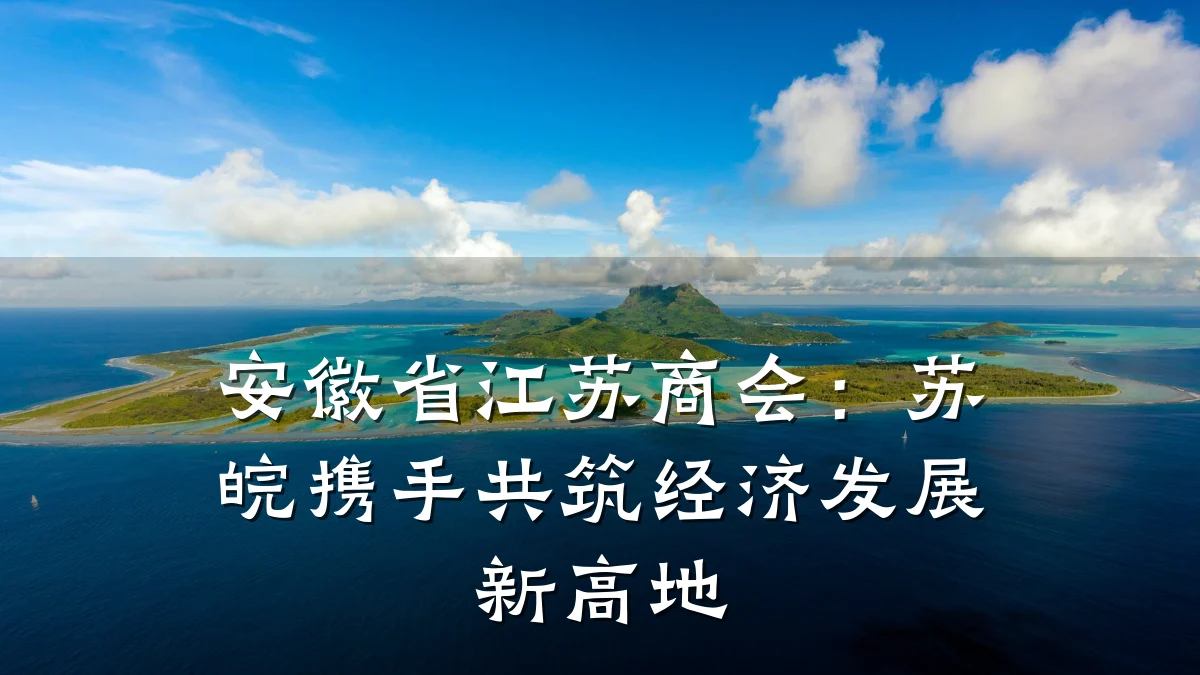 安徽省江苏商会:苏皖携手共筑经济发展新高地