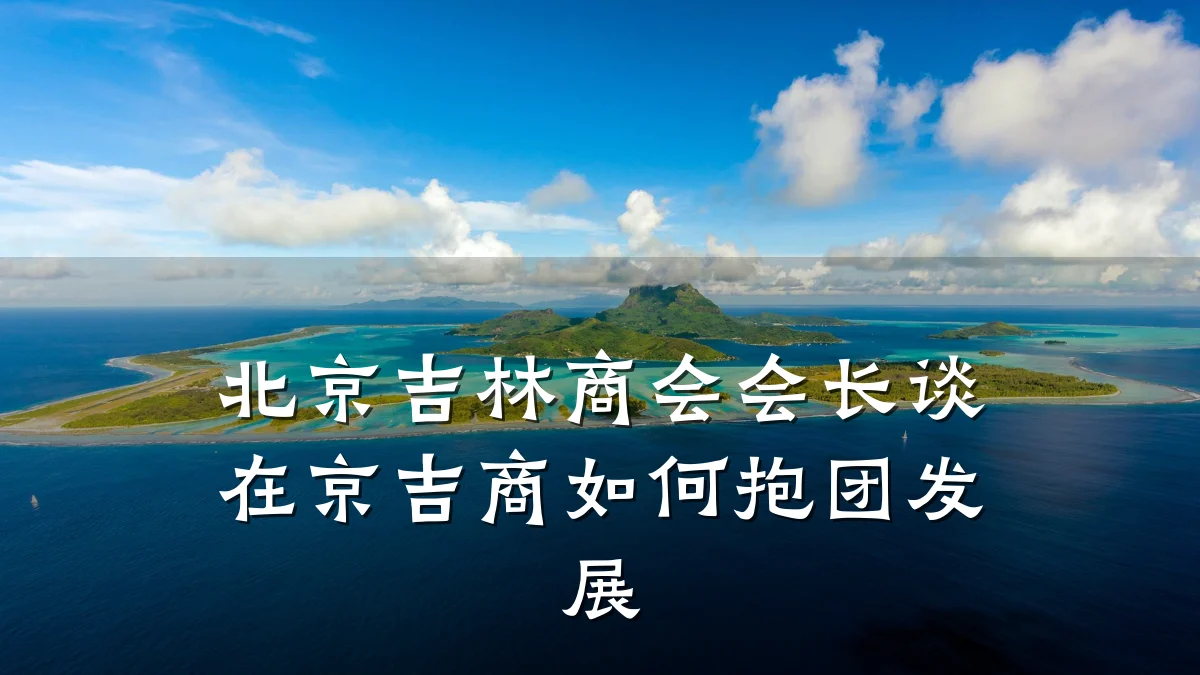 北京吉林商会会长谈在京吉商如何抱团发展
