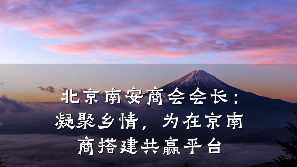 北京南安商会会长:凝聚乡情,为在京南商搭建共赢平台