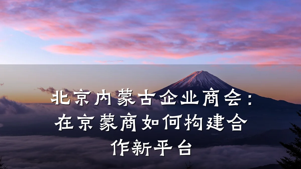 北京内蒙古企业商会：在京蒙商如何构建合作新平台