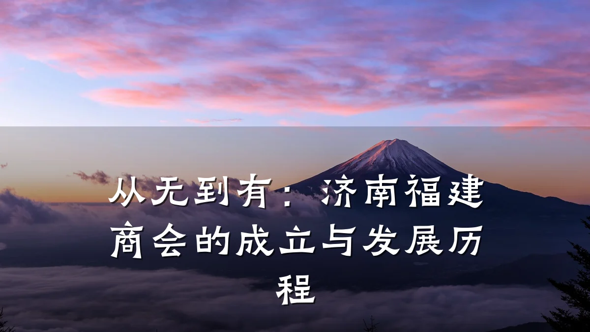 从无到有：济南福建商会的成立与发展历程