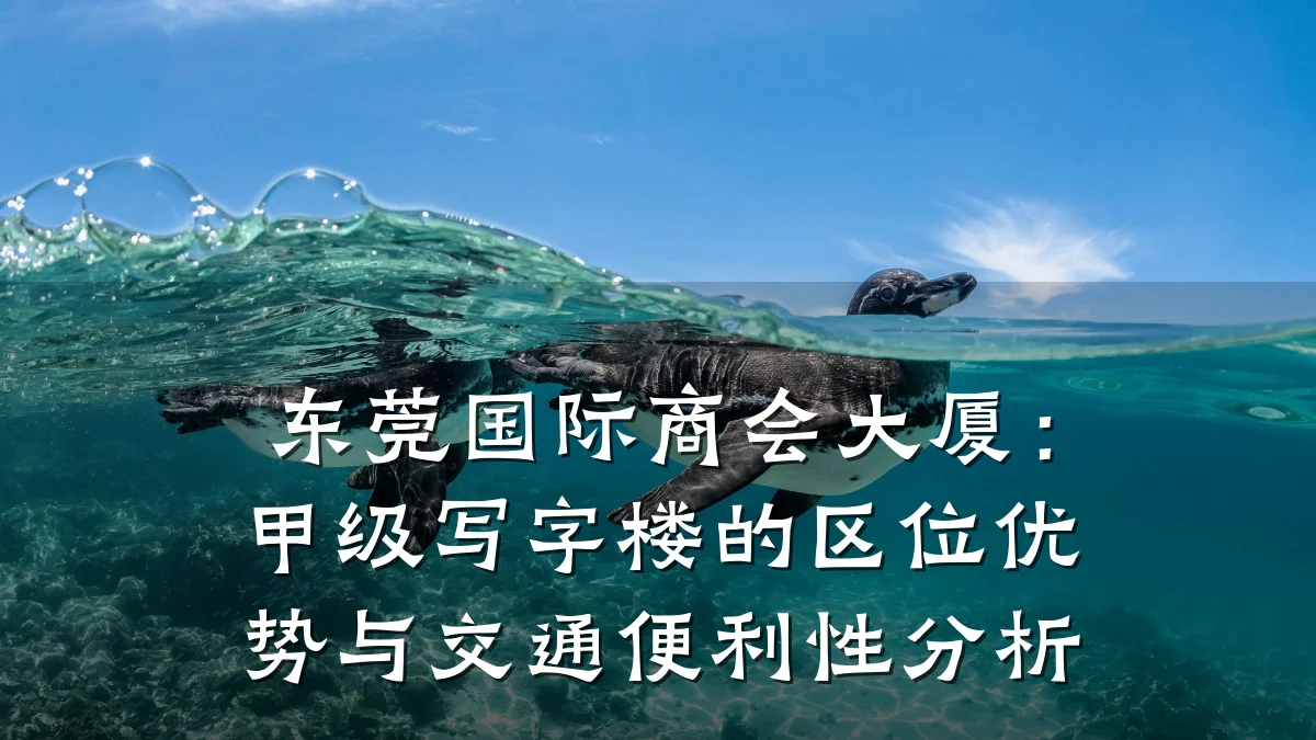 东莞国际商会大厦:甲级写字楼的区位优势与交通便利性分析