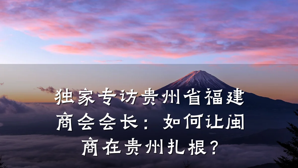 独家专访贵州省福建商会会长：如何让闽商在贵州扎根？