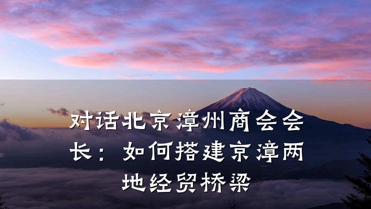对话北京漳州商会会长:如何搭建京漳两地经贸桥梁