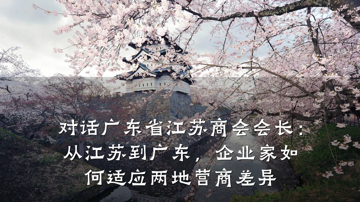 对话广东省江苏商会会长:从江苏到广东,企业家如何适应两地营商差异